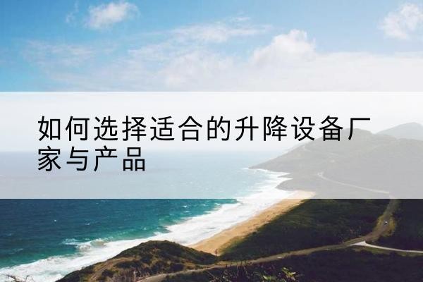 岳麓电动升降平台厂家-如何选择适合的升降设备厂家与产品