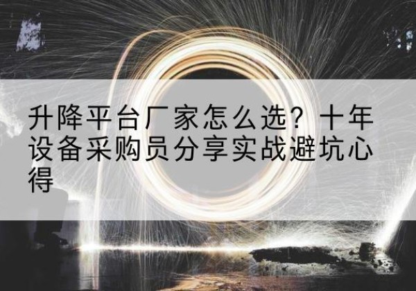 岳麓升降平台厂家-怎么选？十年设备采购员分享实战避坑心得
