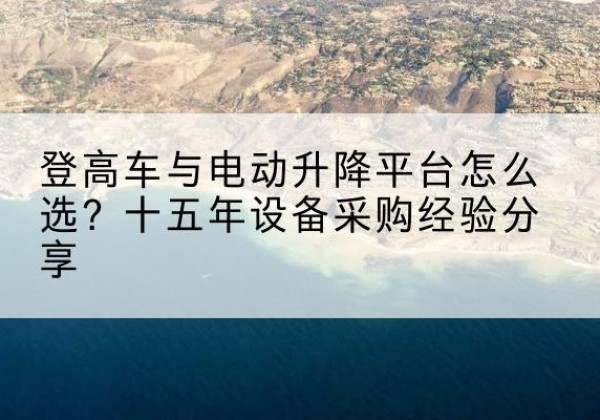 岳麓登高车厂家厂家-登高车与电动升降平台怎么选？十五年设备采购经验分享